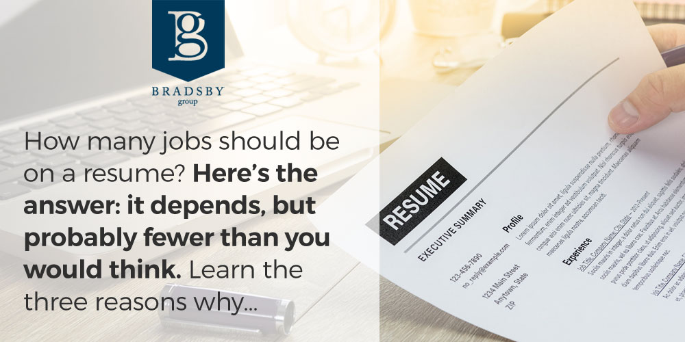 - Bradsby Group How many jobs should be on a resume? Here’s the answer: it depends, but probably fewer than you would think. Learn the three reasons why...