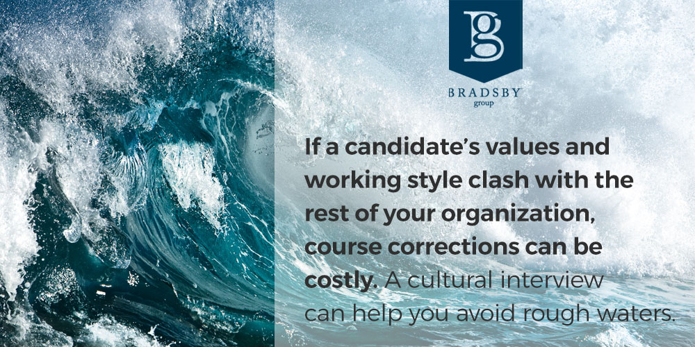 - Bradsby Group If a candidate's values and working style clash with the rest of your organization, course corrections can be costly. A cultural interview can help you avoid rough waters.