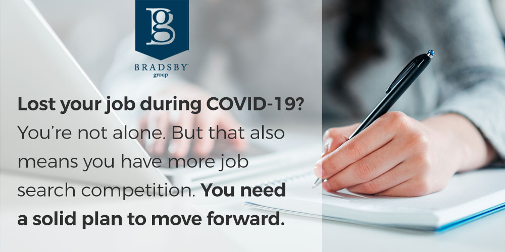 - Bradsby Group Lost your job during COVID-19? You’re not alone. But that also means you have more job search competition. You need a solid plan to move forward.