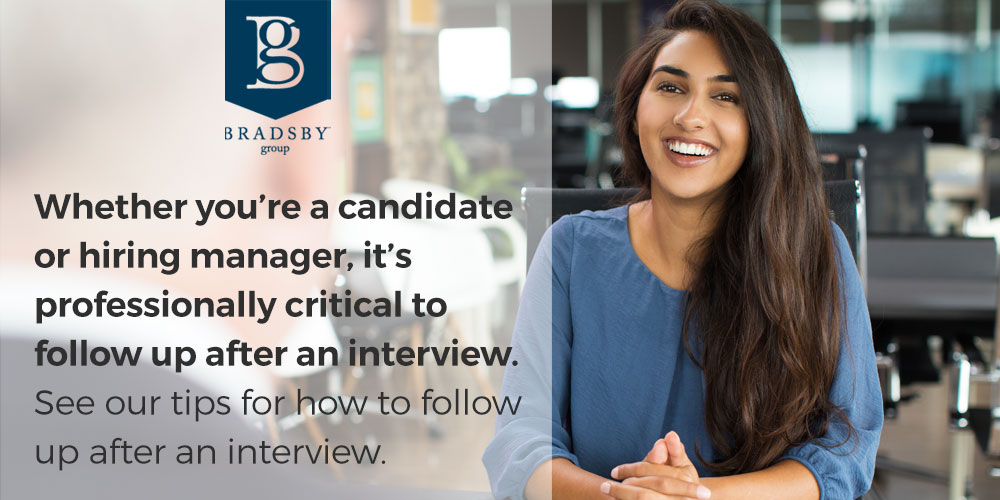 - Bradsby Group Whether you’re a candidate or hiring manager, it’s professionally critical to follow up after an interview. See our tips for how to follow up after an interview.