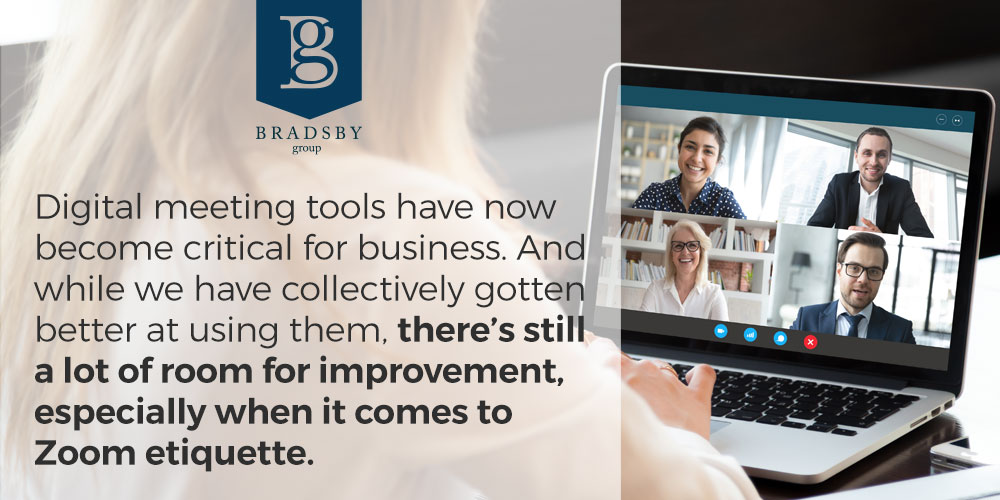 - Bradsby Group Digital meeting tools have now become critical for business. And while we have collectively gotten better at using them, there’s still a lot of room for improvement, especially when it comes to Zoom etiquette.